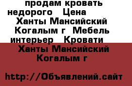 продам кровать недорого › Цена ­ 8 000 - Ханты-Мансийский, Когалым г. Мебель, интерьер » Кровати   . Ханты-Мансийский,Когалым г.